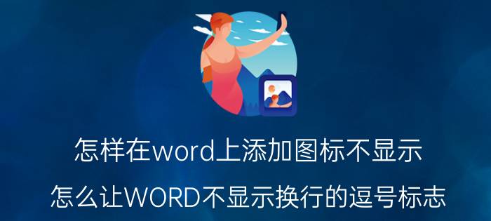 怎样在word上添加图标不显示 怎么让WORD不显示换行的逗号标志？